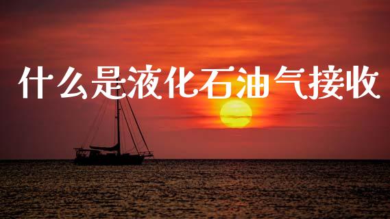 什么是液化石油气接收_外汇交易_第1张_金融科技_财务风控_外汇交易_财务咨询 什么是液化石油气接收_https://wap.kuaijiepai.net_外汇交易_第1张