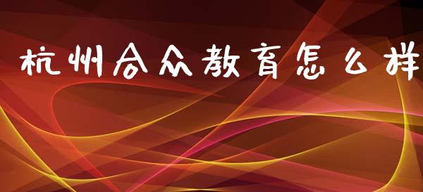 杭州合众教育怎么样_https://wap.kuaijiepai.net_金融科技_第1张