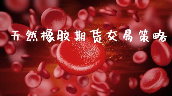 天然橡胶期货交易策略_https://wap.kuaijiepai.net_财务风控_第1张