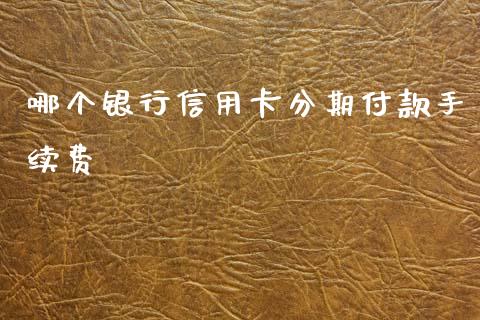 哪个银行信用卡分期付款手续费_https://wap.kuaijiepai.net_外汇交易_第1张