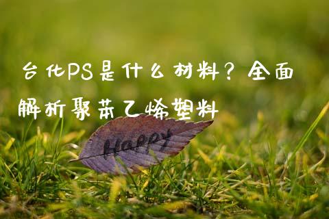 台化PS是什么材料？全面解析聚苯乙烯塑料_https://wap.kuaijiepai.net_外汇交易_第1张
