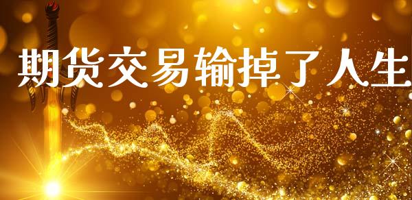 期货交易输掉了人生_https://wap.kuaijiepai.net_外汇交易_第1张