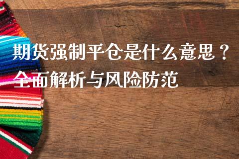 期货强制平仓是什么意思?全面解析与风险防范_金融科技_第1张_金融科技_财务风控_外汇交易_财务咨询 期货强制平仓是什么意思?全面解析与风险防范_https://wap.kuaijiepai.net_金融科技_第1张