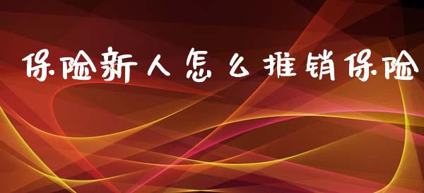 保险新人怎么推销保险_https://wap.kuaijiepai.net_外汇交易_第1张