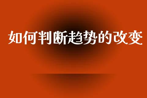 如何判断趋势的改变_https://wap.kuaijiepai.net_财务咨询_第1张
