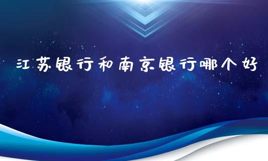 江苏银行和南京银行哪个好_https://wap.kuaijiepai.net_金融科技_第1张