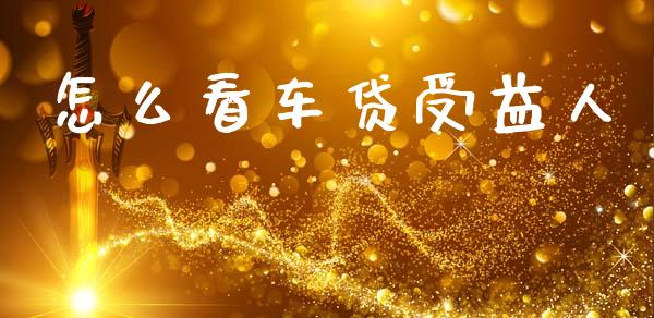 怎么看车贷受益人_https://wap.kuaijiepai.net_金融科技_第1张