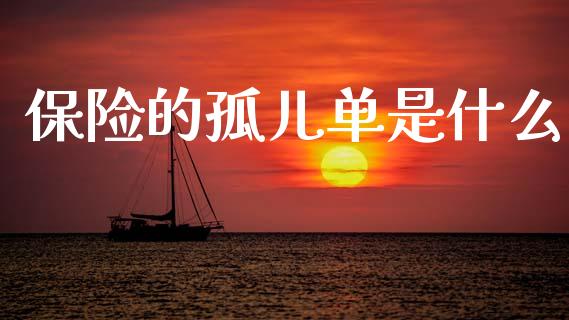保险的孤儿单是什么_https://wap.kuaijiepai.net_财务风控_第1张