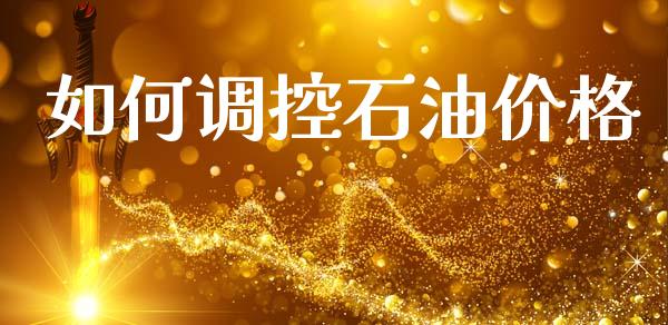 如何调控石油价格_https://wap.kuaijiepai.net_财务咨询_第1张