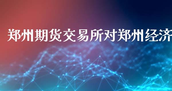 郑州期货交易所对郑州经济_https://wap.kuaijiepai.net_财务风控_第1张