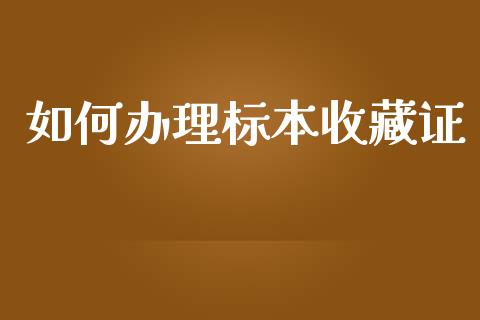 如何办理标本收藏证_https://wap.kuaijiepai.net_外汇交易_第1张