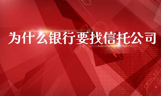 为什么银行要找信托公司_https://wap.kuaijiepai.net_财务风控_第1张