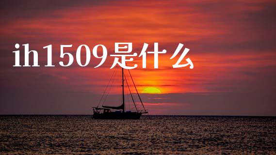 ih1509是什么_https://wap.kuaijiepai.net_财务咨询_第1张