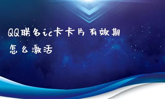QQ联名ic卡卡片有效期怎么激活_https://wap.kuaijiepai.net_外汇交易_第1张