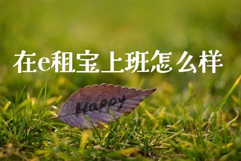 在e租宝上班怎么样_https://wap.kuaijiepai.net_金融科技_第1张