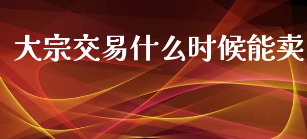 大宗交易什么时候能卖_https://wap.kuaijiepai.net_外汇交易_第1张