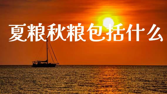 夏粮秋粮包括什么_https://wap.kuaijiepai.net_金融科技_第1张