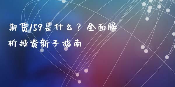期货159是什么?全面解析投资新手指南_金融科技_第1张_金融科技_财务风控_外汇交易_财务咨询 期货159是什么?全面解析投资新手指南_https://wap.kuaijiepai.net_金融科技_第1张