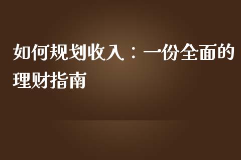 如何规划收入：一份全面的理财指南_https://wap.kuaijiepai.net_财务风控_第1张