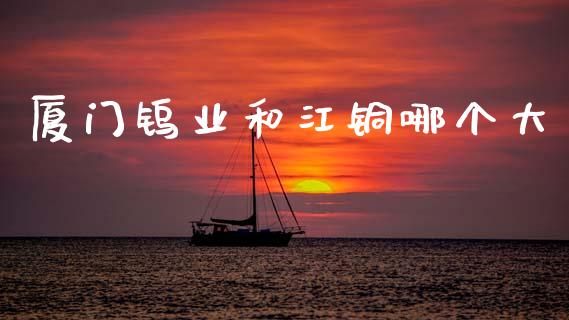 厦门钨业和江铜哪个大_https://wap.kuaijiepai.net_财务咨询_第1张