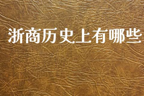浙商历史上有哪些_https://wap.kuaijiepai.net_外汇交易_第1张