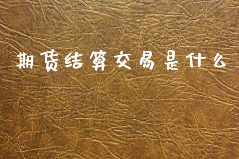 期货结算交易是什么_https://wap.kuaijiepai.net_财务风控_第1张