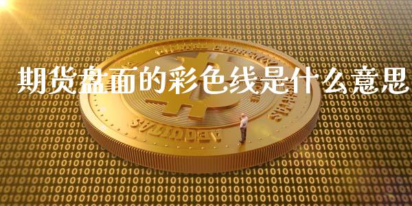 期货盘面的彩色线是什么意思_https://wap.kuaijiepai.net_金融科技_第1张