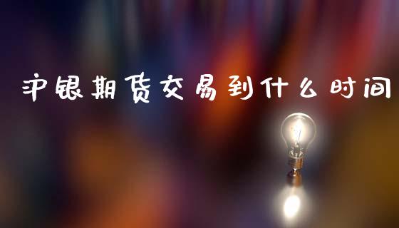 沪银期货交易到什么时间_https://wap.kuaijiepai.net_金融科技_第1张