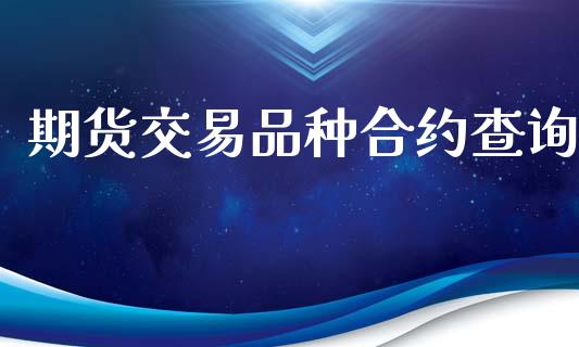 期货交易品种合约查询_https://wap.kuaijiepai.net_金融科技_第1张