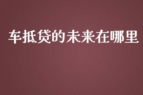 车抵贷的未来在哪里_https://wap.kuaijiepai.net_外汇交易_第1张