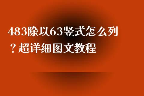 483除以63竖式怎么列？超详细图文教程_https://wap.kuaijiepai.net_财务风控_第1张