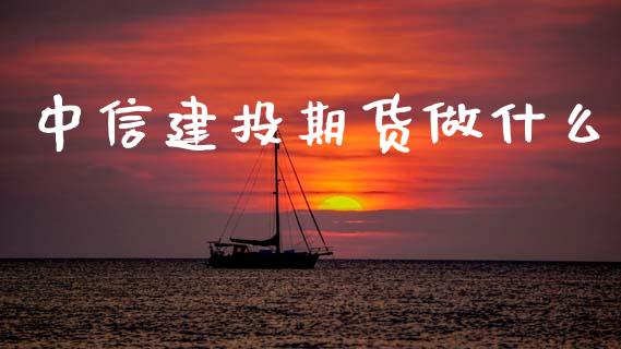 中信建投期货做什么_金融科技_第1张_金融科技_财务风控_外汇交易_财务咨询 中信建投期货做什么_https://wap.kuaijiepai.net_金融科技_第1张