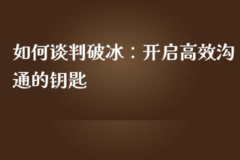 如何谈判破冰：开启高效沟通的钥匙_https://wap.kuaijiepai.net_金融科技_第1张