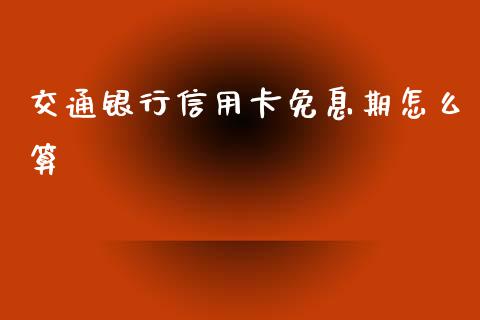 交通银行信用卡免息期怎么算_https://wap.kuaijiepai.net_财务咨询_第1张