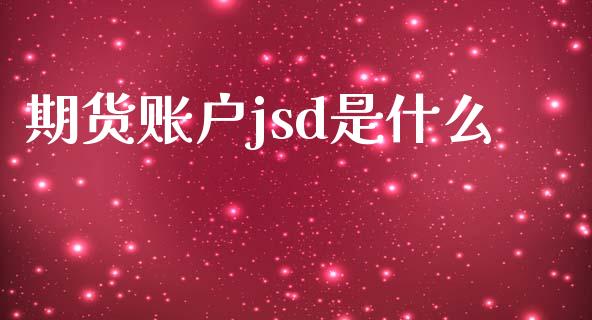 期货账户jsd是什么_https://wap.kuaijiepai.net_金融科技_第1张