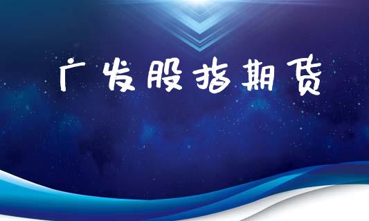 广发股指期货_https://wap.kuaijiepai.net_金融科技_第1张