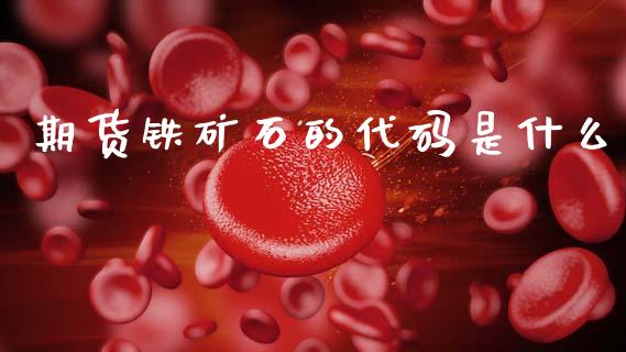 期货铁矿石的代码是什么_https://wap.kuaijiepai.net_金融科技_第1张