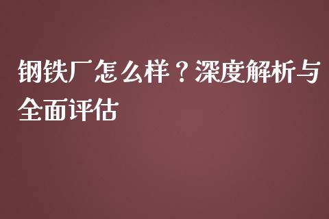 钢铁厂怎么样？深度解析与全面评估_https://wap.kuaijiepai.net_金融科技_第1张