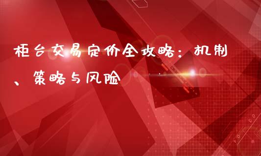 柜台交易定价全攻略：机制、策略与风险_https://wap.kuaijiepai.net_财务咨询_第1张