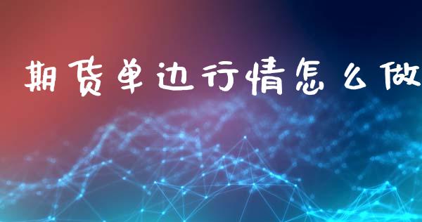 期货单边行情怎么做_https://wap.kuaijiepai.net_财务咨询_第1张