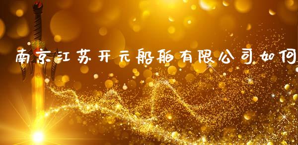 南京江苏开元船舶有限公司如何_https://wap.kuaijiepai.net_财务咨询_第1张