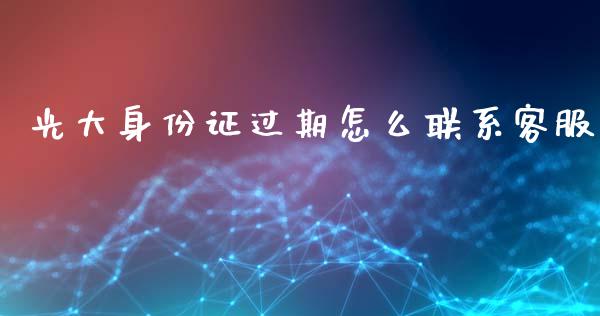 光大身份证过期怎么联系客服_https://wap.kuaijiepai.net_财务咨询_第1张