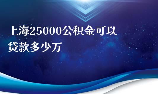 上海25000公积金可以贷款多少万_https://wap.kuaijiepai.net_金融科技_第1张