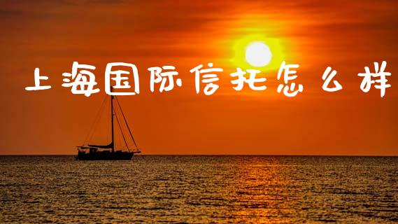 上海国际信托怎么样_https://wap.kuaijiepai.net_财务咨询_第1张