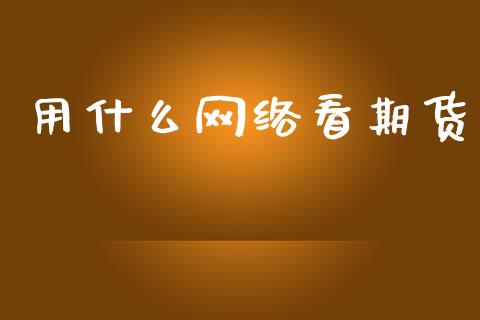 用什么网络看期货_https://wap.kuaijiepai.net_金融科技_第1张