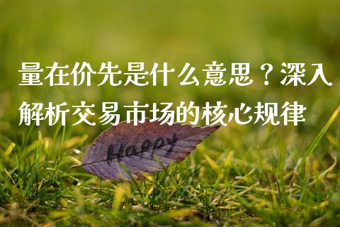 量在价先是什么意思？深入解析交易市场的核心规律_https://wap.kuaijiepai.net_外汇交易_第1张