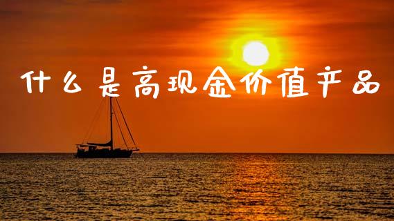 什么是高现金价值产品_https://wap.kuaijiepai.net_财务咨询_第1张