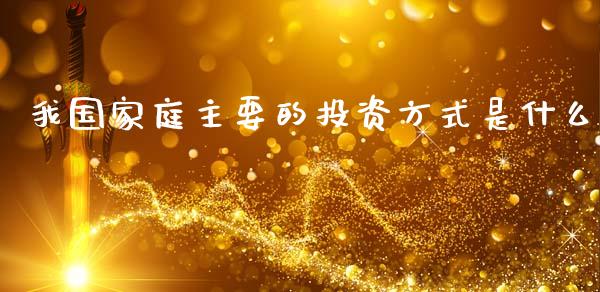 我国家庭主要的投资方式是什么_https://wap.kuaijiepai.net_外汇交易_第1张