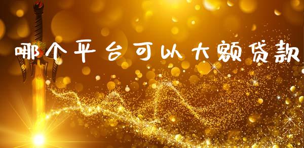 哪个平台可以大额贷款_https://wap.kuaijiepai.net_财务咨询_第1张