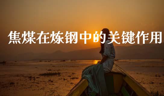 焦煤在炼钢中的关键作用_https://wap.kuaijiepai.net_金融科技_第1张